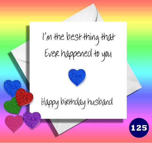 I'm the best thing that ever happened to you. Happy birthday husband. Funny husband birthday card