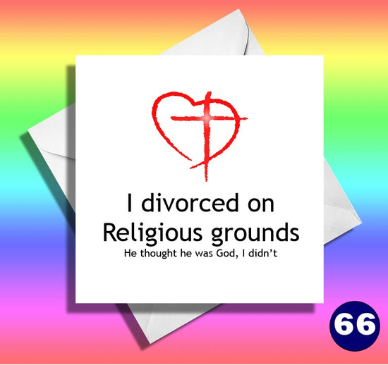 I divorced on religious grounds, he though he was god, I didn't. Funny divorce, breakup card